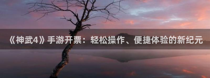 恩佐娱乐登陆：《神武4》手游开票：轻松操作、便捷体验的新纪元